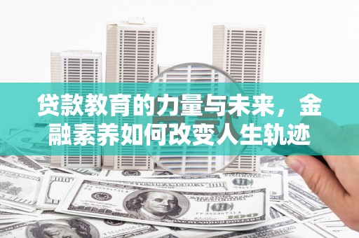 拜泉贷款教育的力量与未来，金融素养如何改变人生轨迹