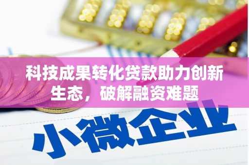 拜泉科技成果转化贷款助力创新生态，破解融资难题