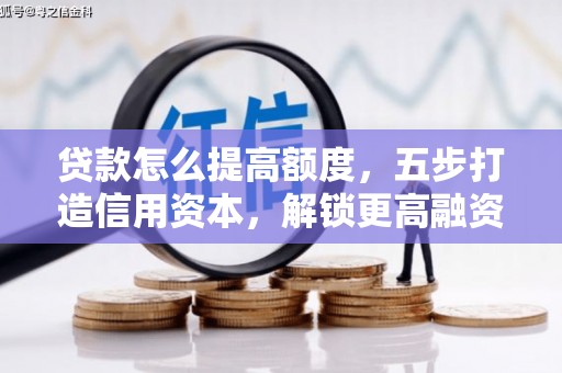 拜泉贷款怎么提高额度，五步打造信用资本，解锁更高融资空间