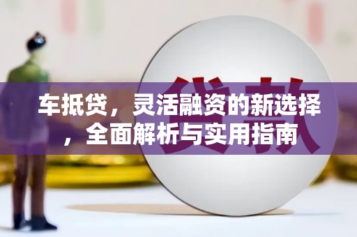 拜泉车抵贷，灵活融资的新选择，全面解析与实用指南