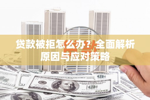 拜泉贷款被拒怎么办？全面解析原因与应对策略