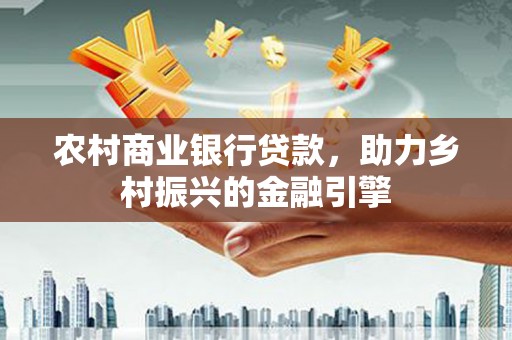 拜泉农村商业银行贷款，助力乡村振兴的金融引擎