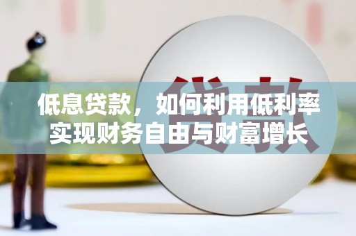 拜泉低息贷款，如何利用低利率实现财务自由与财富增长