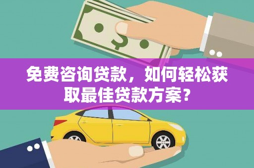 拜泉免费咨询贷款，如何轻松获取最佳贷款方案？